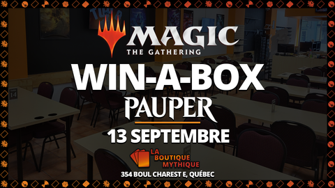 Québec | Win a Box! | Magic: The Gathering | Pauper | | 2026-09-13 | 10:00:00 - The Mythic Store | 24h Order Processing