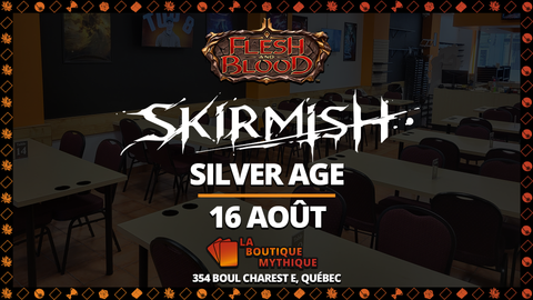 Québec | Skirmish Season 15 | Flesh and Blood | Silver Age | | 2026-08-16 | 11:00:00 - The Mythic Store | 24h Order Processing