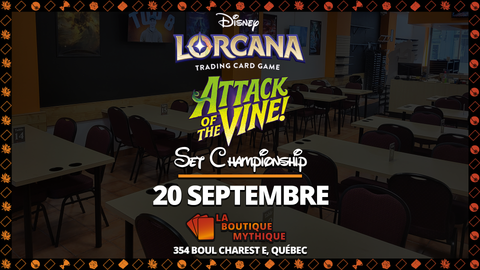 Québec | Attack of the Vine Set Championship | Lorcana | Core | | 2026-09-20 | 10:00:00 - The Mythic Store | 24h Order Processing